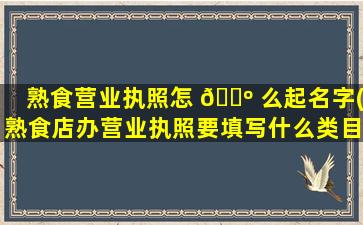 熟食营业执照怎 🌺 么起名字(熟食店办营业执照要填写什么类目)